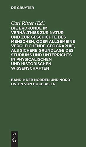 Die Erdkunde im Verhältniß zur Natur und zur Geschichte des Menschen, oder allgemeine vergleichende Geographie, als sichere Grundlage des Studiums und ... Der Norden und Nord-Osten von Hoch-Asien