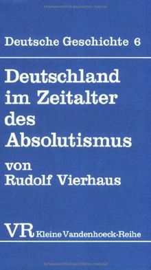 Deutsche Geschichte. Taschenbuchausgabe: Deutsche Geschichte: Deutschland im Zeitalter des Absolutismus (1648-1763).: Bd 6 (Kleine Vandenhoeck Reihe)