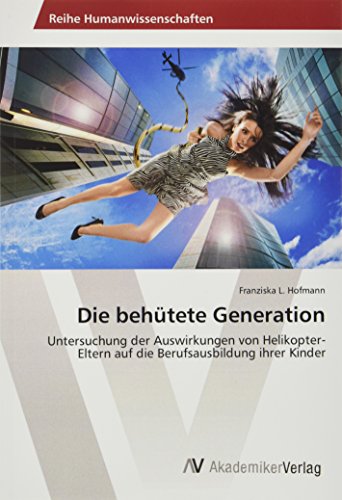 Die behütete Generation: Untersuchung der Auswirkungen von Helikopter-Eltern auf die Berufsausbildung ihrer Kinder