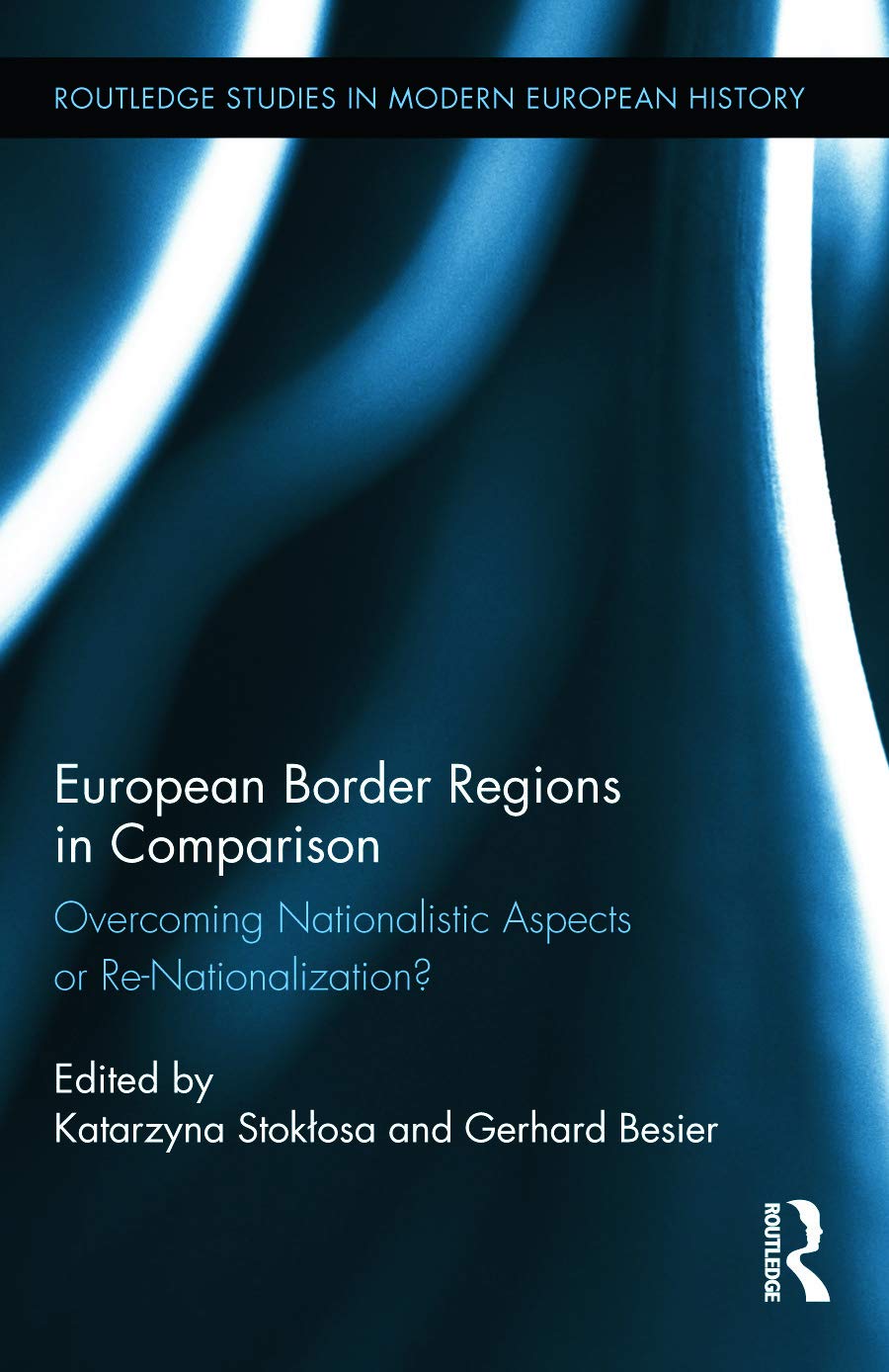 European Border Regions in Comparison: Overcoming Nationalistic Aspects or Re-Nationalization? (Routledge Studies in Modern European History, 21, Band 21)