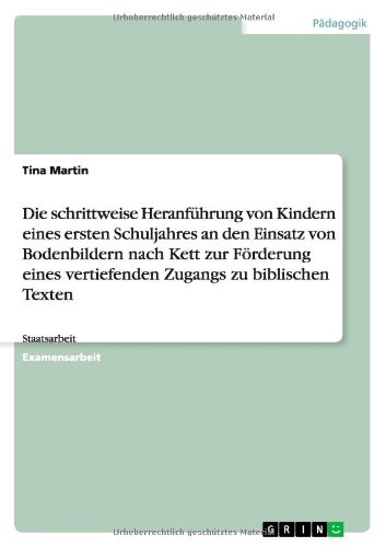 Die schrittweise Heranführung von Kindern eines ersten Schuljahres an den Einsatz von Bodenbildern nach Kett zur Förderung eines vertiefenden Zugangs zu biblischen Texten: Staatsarbeit