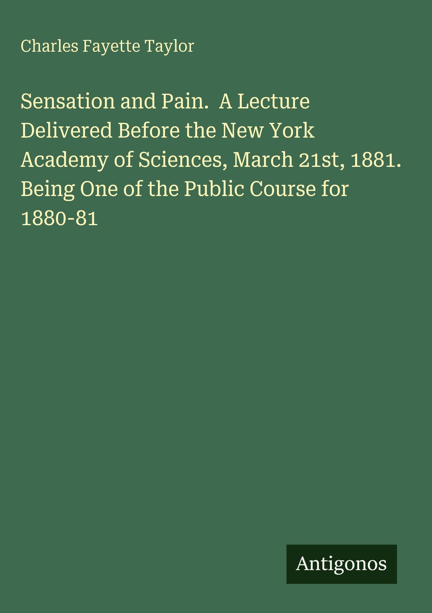 Sensation and Pain. A Lecture Delivered Before the New York Academy of Sciences, March 21st, 1881. Being One of the Public Course for 1880-81