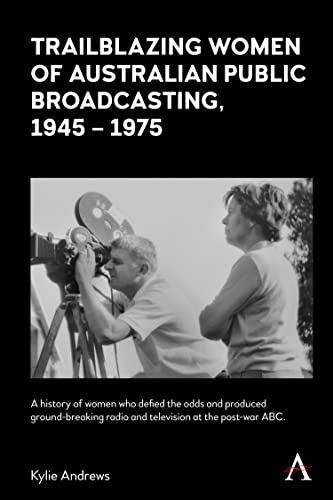 Trailblazing Women of Australian Public Broadcasting, 1945¿1975: A History of Women Who Defied the Odds and Produced Ground-breaking Radio and ... ABC (Anthem Studies in Australian History)
