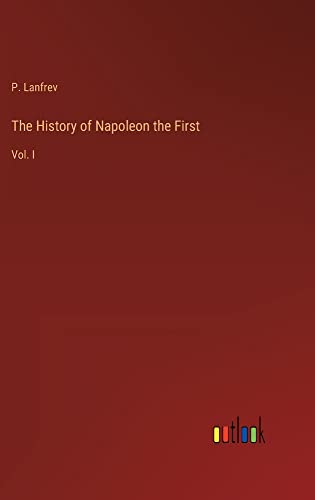 The History of Napoleon the First: Vol. I