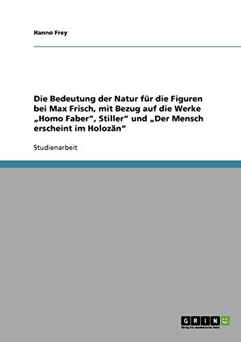Die Bedeutung der Natur für die Figuren bei Max Frisch, mit Bezug auf die Werke Homo Faber, Stiller und Der Mensch erscheint im Holozän