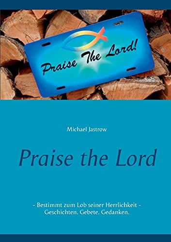 Praise the Lord: Bestimmt zum Lob seiner Herrlichkeit - Geschichten. Gebete. Gedanken.