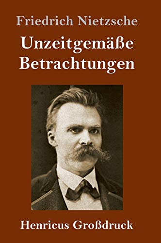 Unzeitgemäße Betrachtungen (Großdruck): David Strauß / Vom Nutzen und Nachteil der Historie für das Leben / Schopenhauer als Erzieher / Richard Wagner in Bayreuth