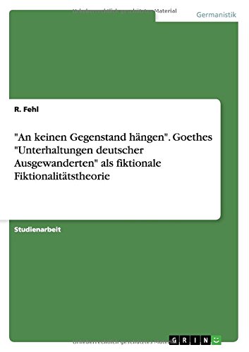 An keinen Gegenstand hängen. Goethes Unterhaltungen deutscher Ausgewanderten als fiktionale Fiktionalitätstheorie