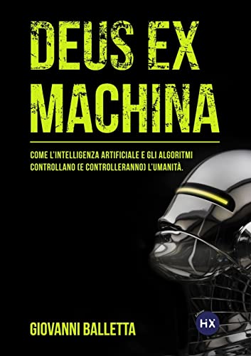 DEUS EX MACHINA: Come l'intelligenza artificiale e gli algoritmi controllano (e controlleranno) il mondo.
