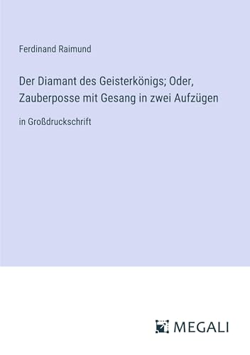 Der Diamant des Geisterkönigs; Oder, Zauberposse mit Gesang in zwei Aufzügen: in Großdruckschrift