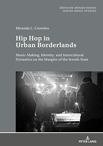 Hip Hop in Urban Borderlands: Music-Making, Identity, and Intercultural Dynamics on the Margins of the Jewish State (Jüdische Musikstudien. Jewish Music Studies, Band 1)