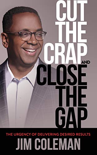 Cut the Crap and Close the Gap: The Urgency of Delivering Desired Results
