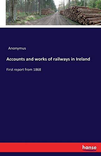 Accounts and works of railways in Ireland: First report from 1868