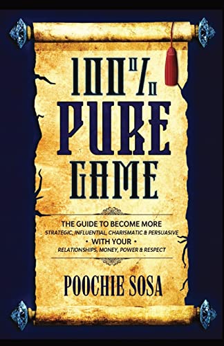 100% Pure Game: The Guide to Becoming More Strategic, Influential, Charismatic & Persuasive with Your Relationships, Money, Power and Respect