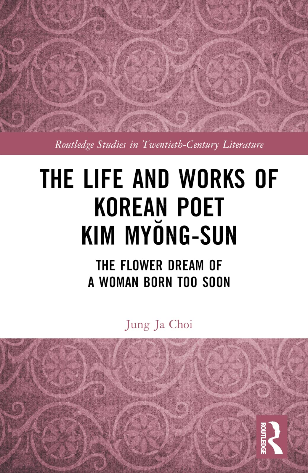 The Life and Works of Korean Poet Kim Myŏng-sun: The Flower Dream of a Woman Born Too Soon (Routledge Studies in Twentieth-century Literature)