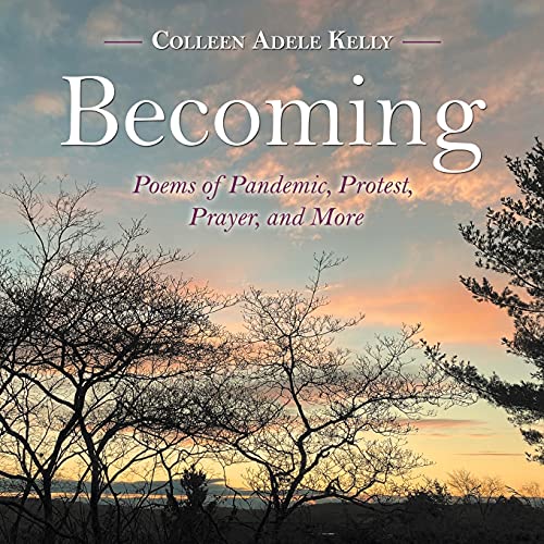 Becoming: Poems of Pandemic, Protest, Prayer, and More