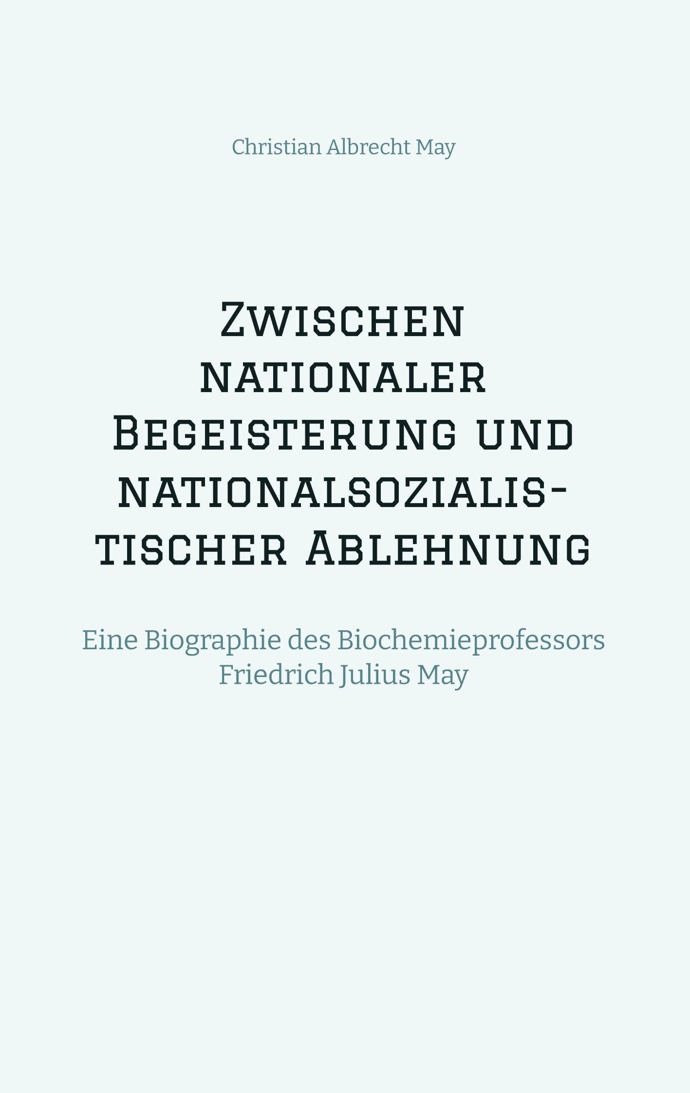 Zwischen nationaler Begeisterung und nationalsozialistischer Ablehnung: Eine Biographie des Biochemieprofessors Friedrich Julius May