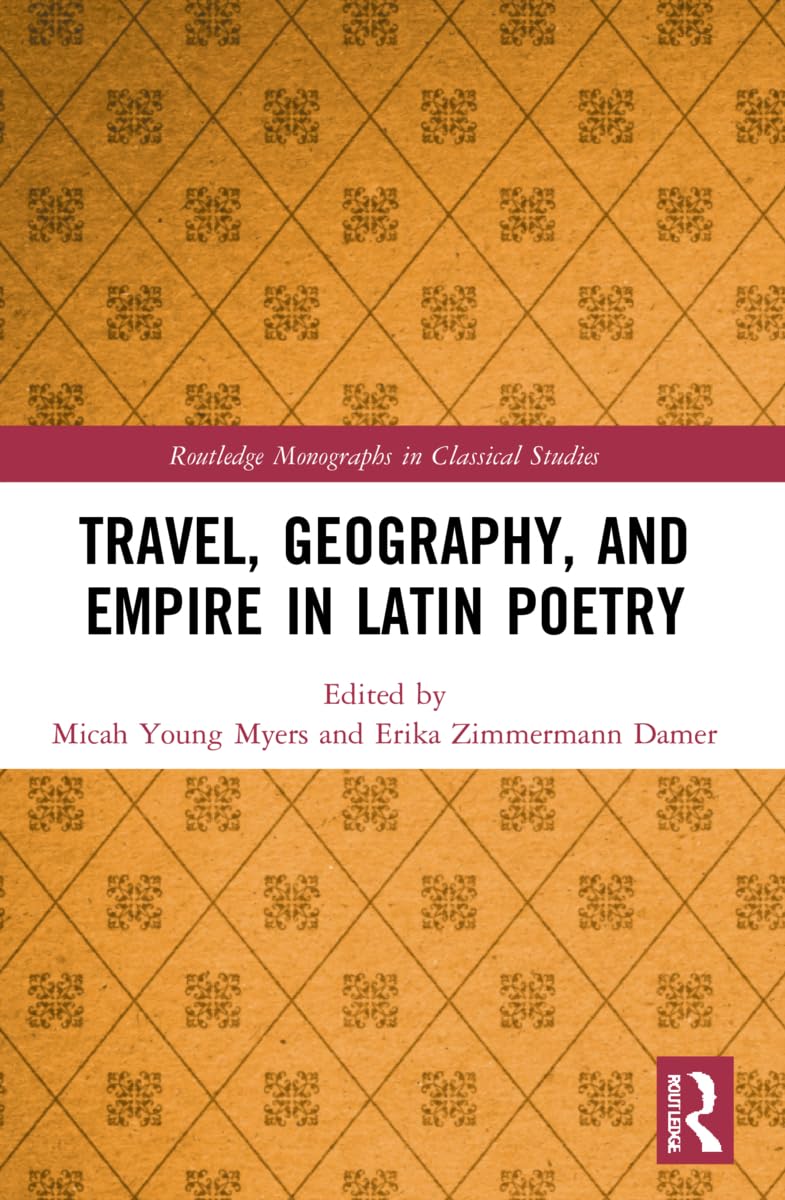 Travel, Geography, and Empire in Latin Poetry (Routledge Monographs in Classical Studies)