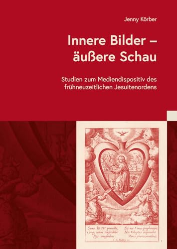 Innere Bilder Ð Šu§ere Schau: Studien zum Mediendispositiv des frühneuzeitlichen Jesuitenordens (Kulturen des Christentums/Cultures of Christianity: ... Approaches to Early Modern History)