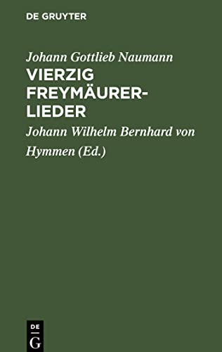 Vierzig Freymäurerlieder: In Musik gesetzt von Herrn Kapellmeister Naumann zu Dresden. Zum Gebrauch der deutschen und französischen Tafellogen