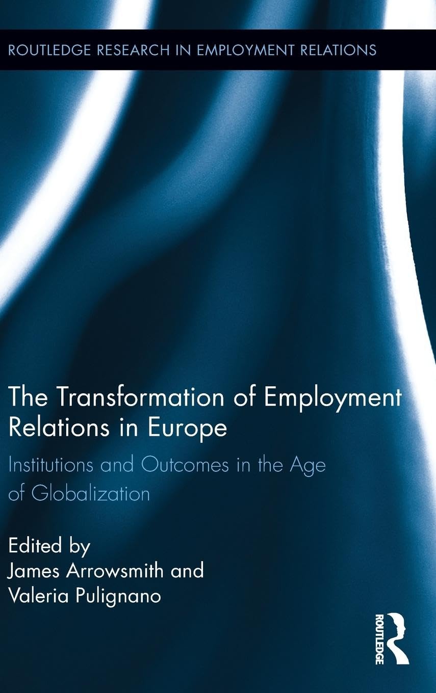 The Transformation of Employment Relations in Europe: Institutions and Outcomes in the Age of Globalization (Routledge Research in Employment Relations, 31, Band 31)