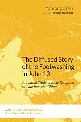 The Diffused Story of the Footwashing in John 13: A Textual Study of Bible Reception in Late Imperial China (Contrapuntal Readings of the Bible in World Christianity, Band 7)