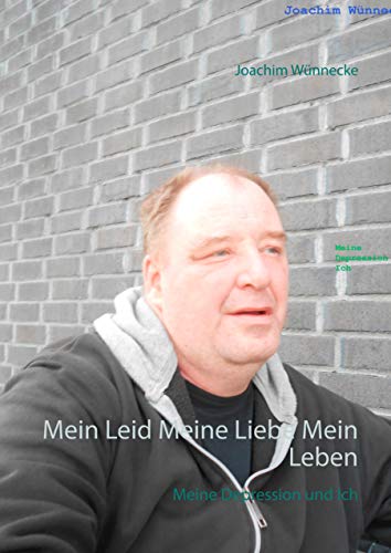 Mein Leid Meine Liebe Mein Leben: Meine Depression und Ich