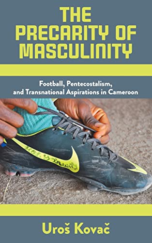The Precarity of Masculinity: Football, Pentecostalism, and Transnational Aspirations in Cameroon
