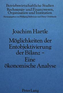 Möglichkeiten der Entobjektivierung der Bilanz- Eine ökonomische Analyse (Betriebswirtschaftliche Studien)