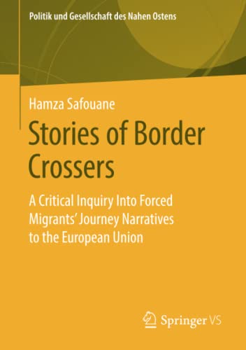 Stories of Border Crossers: A Critical Inquiry Into Forced Migrants’ Journey Narratives to the European Union (Politik und Gesellschaft des Nahen Ostens)