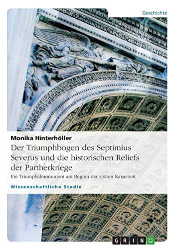 Der Triumphbogen des Septimius Severus und die historischen Reliefs der Partherkriege: Ein Triumphalmonument am Beginn der späten Kaiserzeit