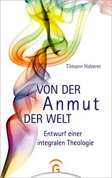 Von der Anmut der Welt: Entwurf eine integralen Theologie