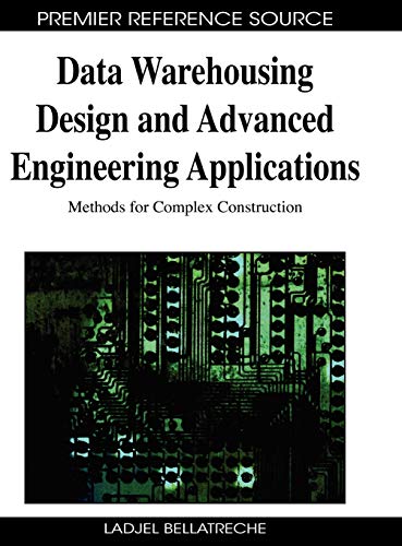 Data Warehousing Design and Advanced Engineering Applications: Methods for Complex Construction (Advances in Data Warehousing and Mining (ADWM))