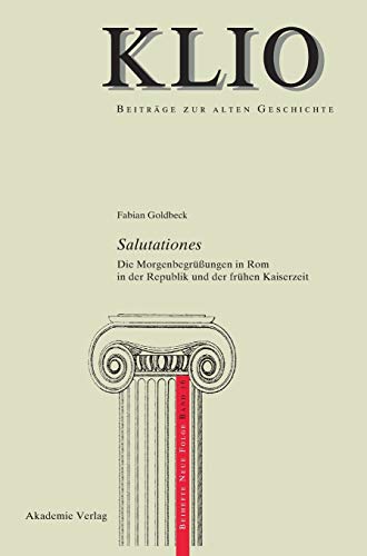 Salutationes: Die Morgenbegrüßungen in Rom in der Republik und der frühen Kaiserzeit (KLIO / Beihefte. Neue Folge, 16, Band 16)