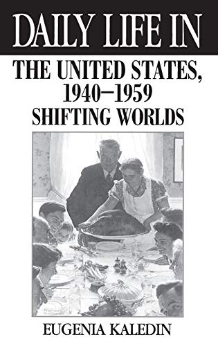 Daily Life in the United States, 1940-1959: Shifting Worlds (The Greenwood Press Daily Life Through History Series)