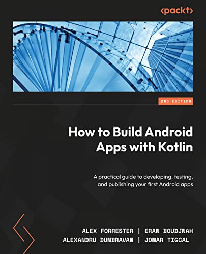 How to Build Android Apps with Kotlin: A practical guide to developing, testing, and publishing your first Android apps, 2nd Edition