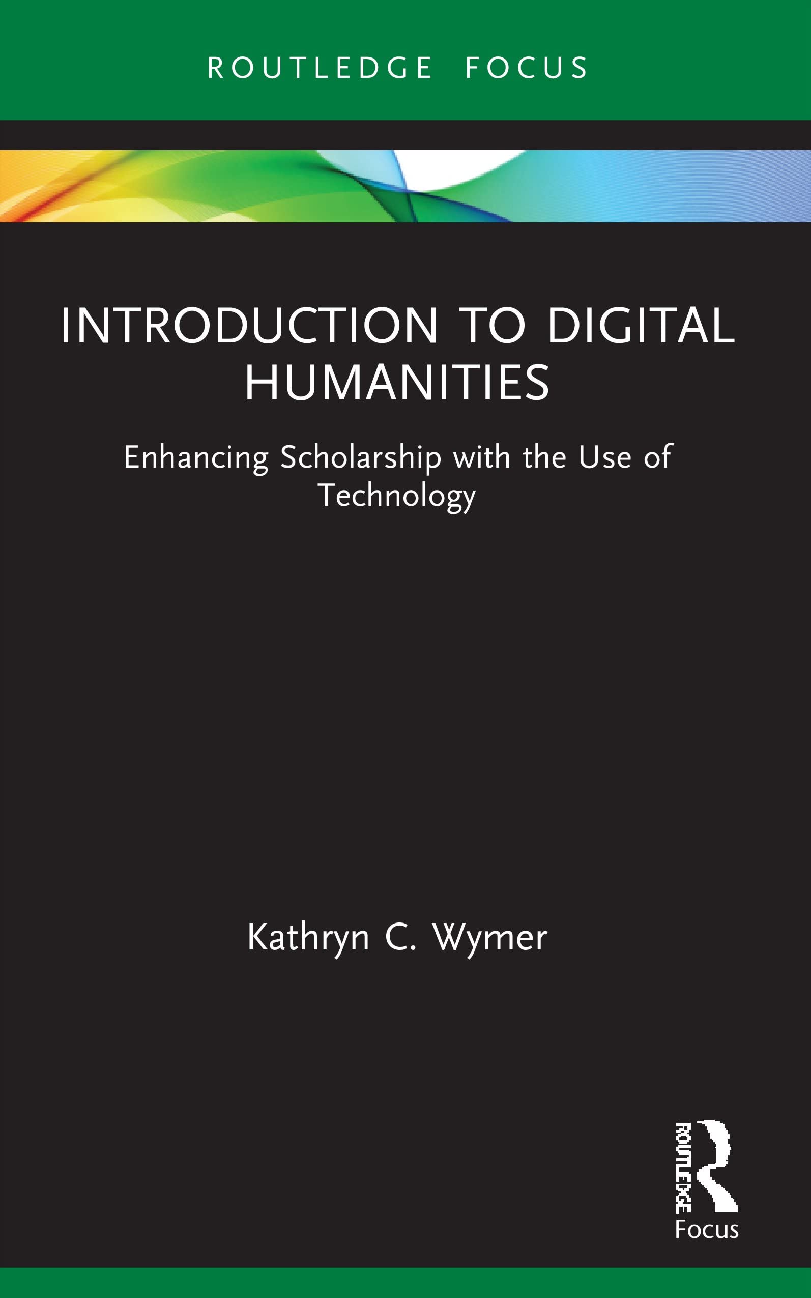 Introduction to Digital Humanities: Enhancing Scholarship with the Use of Technology (Routledge Focus on Literature)