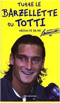Tutte le barzellette su Totti (raccolte da me) (Biblioteca umoristica Mondadori)
