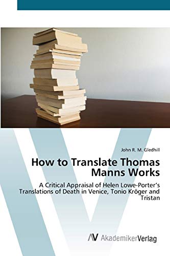 How to Translate Thomas Manns Works: A Critical Appraisal of Helen Lowe-Porter’s Translations of Death in Venice, Tonio Kröger and Tristan