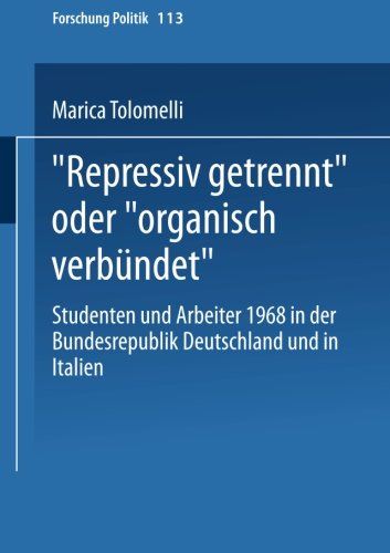 Repressiv getrennt oder organisch verbündet: Studenten Und Arbeiter 1968 In Der Bundesrepublik Deutschland Und In Italien (Forschung Politik) (German Edition)