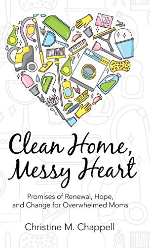 Clean Home, Messy Heart: Promises of Renewal, Hope, and Change for Overwhelmed Moms