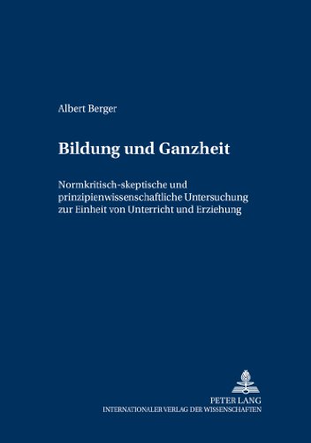 Bildung und Ganzheit: Normkritisch-skeptische und prinzipienwissenschaftliche Untersuchung zur Einheit von Unterricht und Erziehung (Grundfragen der Pädagogik)