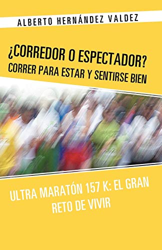 Corredor o Espectador? Correr para estar y sentirse bien: Ultra Maratón 157 K: El Gran Reto de Vivir: Ultra Maraton 157 K: El Gran Reto de Vivir