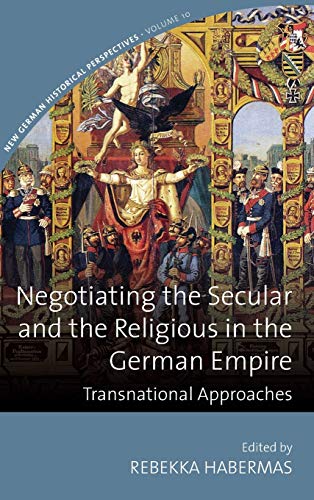 Negotiating the Secular and the Religious in the German Empire: Transnational Approaches (New German Historical Perspectives, Band 10)