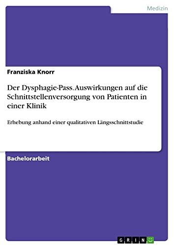 Der Dysphagie-Pass. Auswirkungen auf die Schnittstellenversorgung von Patienten in einer Klinik: Erhebung anhand einer qualitativen Längsschnittstudie