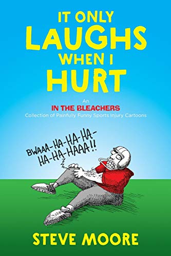 Steve Moore It Only Laughs When I Hurt, An In The Bleachers Collection Of Painfully Funny Sports Injury Cartoons
