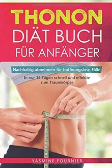 Thonon Diät Buch für Anfänger: Nachhaltig abnehmen für hoffnungslose Fälle- In nur 14 Tagen schnell und effektiv zum Traumkörper inkl. Ernährungsplan