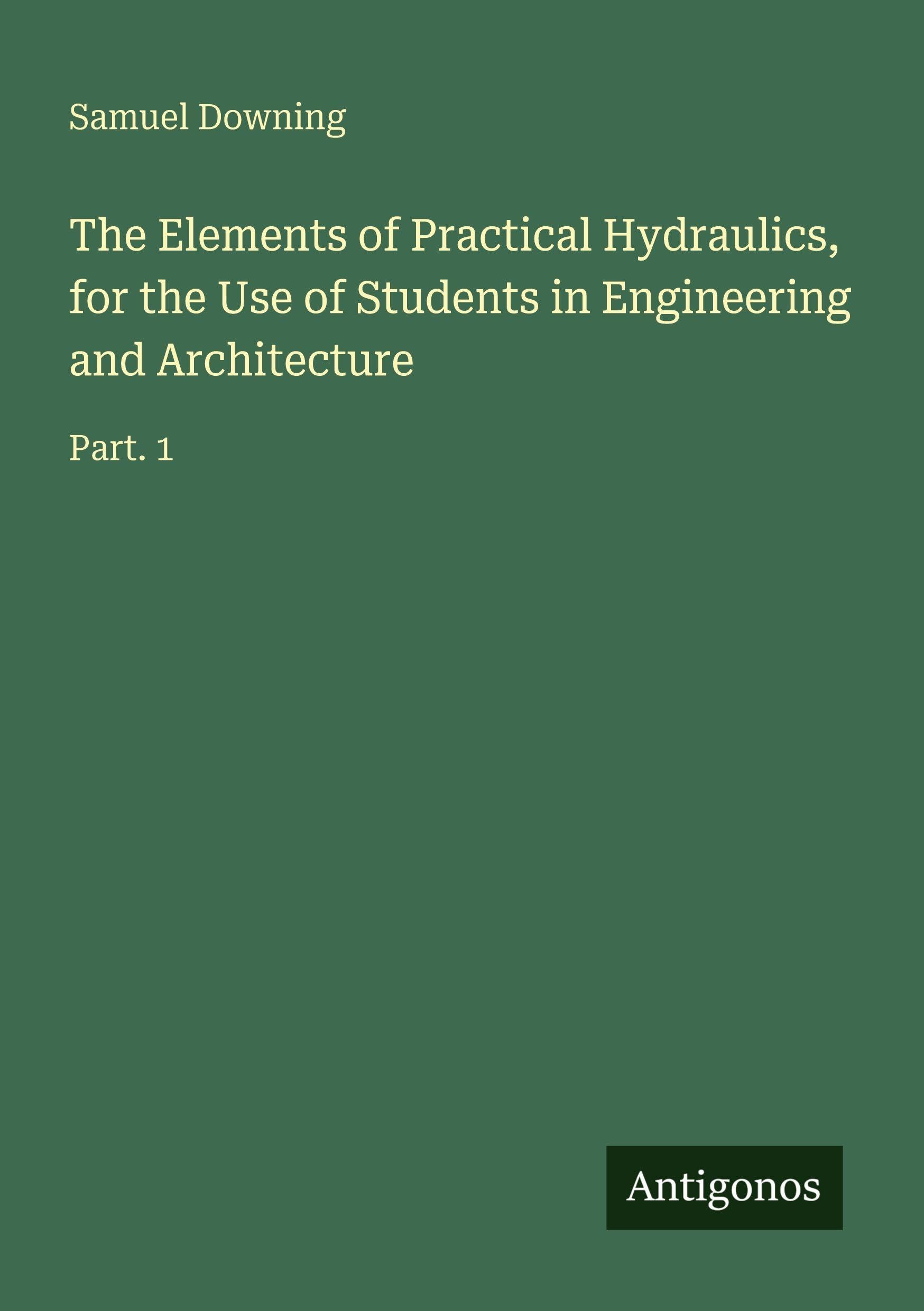 The Elements of Practical Hydraulics, for the Use of Students in Engineering and Architecture: Part. 1