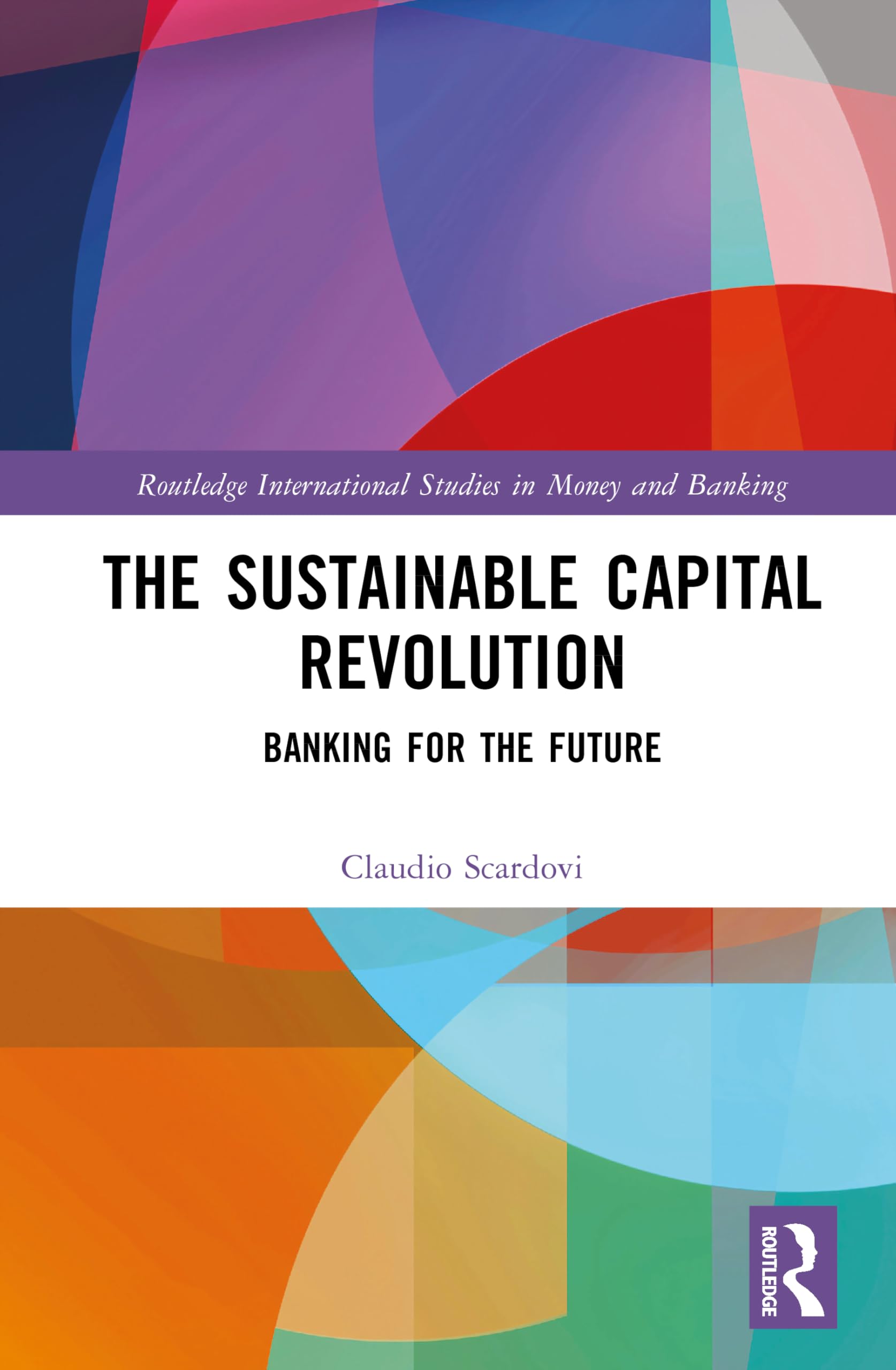 The Sustainable Capital Revolution: Banking for the Future (Routledge International Studies in Money and Banking)