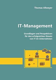 IT-Management: Grundlagen und Perspektiven für den erfolgreichen Einsatz von IT im Unternehmen: Grundlagen und Perspektiven fr den erfolgreichen Einsatz von IT im Unternehmen